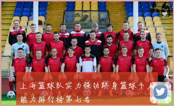 上海篮球队实力强劲跻身篮球个人能力排行榜第七名