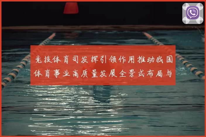 竞技体育司发挥引领作用推动我国体育事业高质量发展全景式布局与战略实施