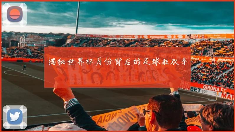 揭秘世界杯月份背后的足球狂欢季