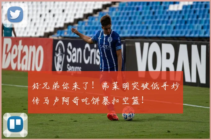 好兄弟你来了!弗莱明突破低手妙传马卢阿奇吃饼暴扣空篮!