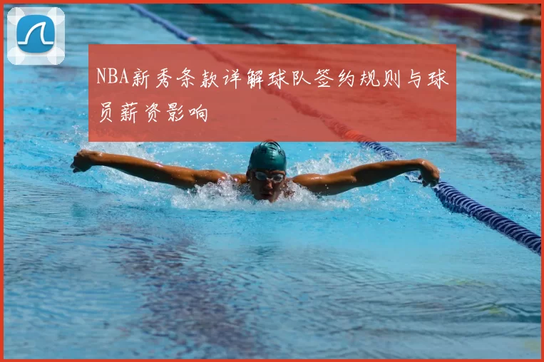 NBA新秀条款详解球队签约规则与球员薪资影响