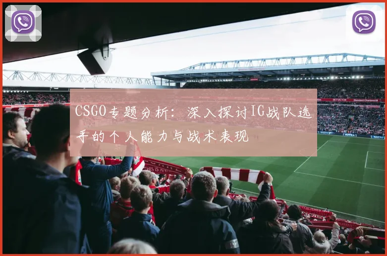 CSGO专题分析:深入探讨IG战队选手的个人能力与战术表现