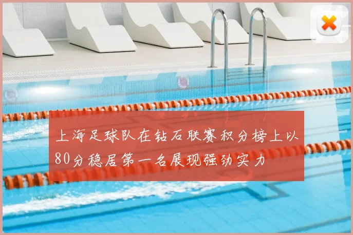上海足球队在钻石联赛积分榜上以80分稳居第一名展现强劲实力