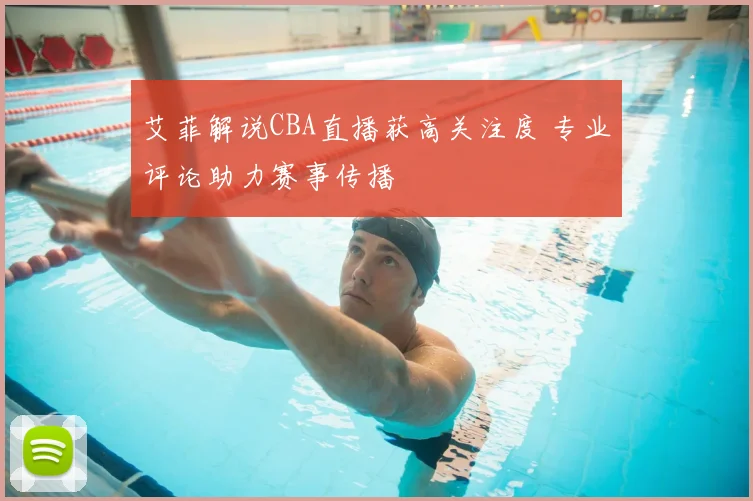 艾菲解说CBA直播获高关注度 专业评论助力赛事传播