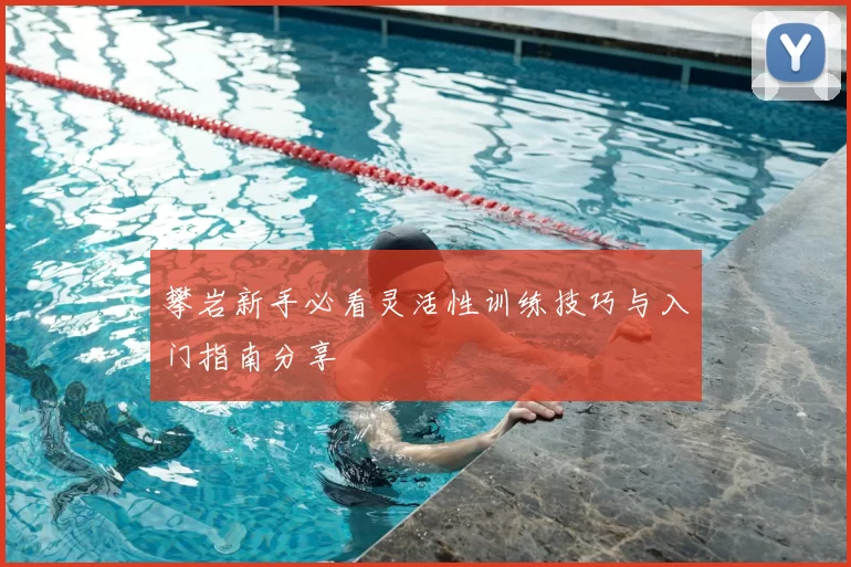 攀岩新手必看灵活性训练技巧与入门指南分享