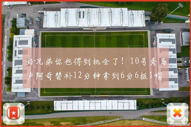 好兄弟你也得到机会了！10号秀马卢阿奇替补12分钟拿到6分6板1帽