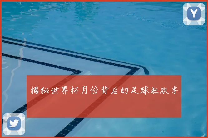 揭秘世界杯月份背后的足球狂欢季