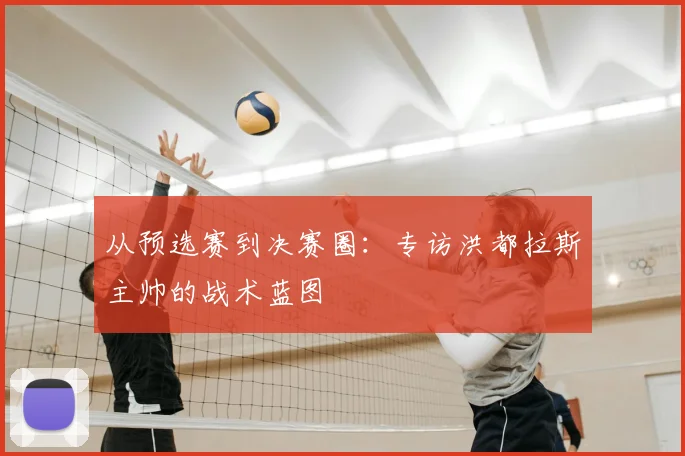 从预选赛到决赛圈：专访洪都拉斯主帅的战术蓝图