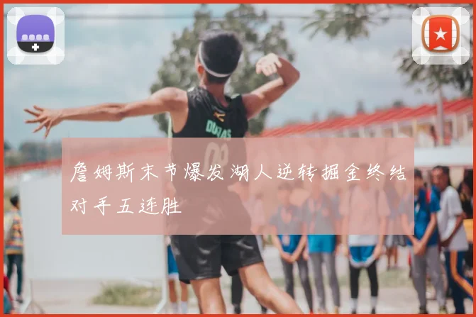 詹姆斯末节爆发湖人逆转掘金终结对手五连胜
