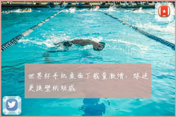 世界杯手机桌面下载量激增,球迷更换壁纸助威