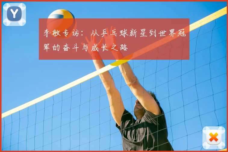 李敏专访：从乒乓球新星到世界冠军的奋斗与成长之路