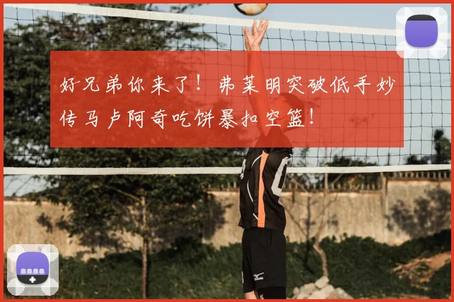 好兄弟你来了!弗莱明突破低手妙传马卢阿奇吃饼暴扣空篮!