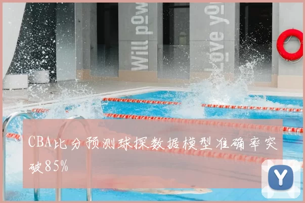 CBA比分预测球探数据模型准确率突破85%