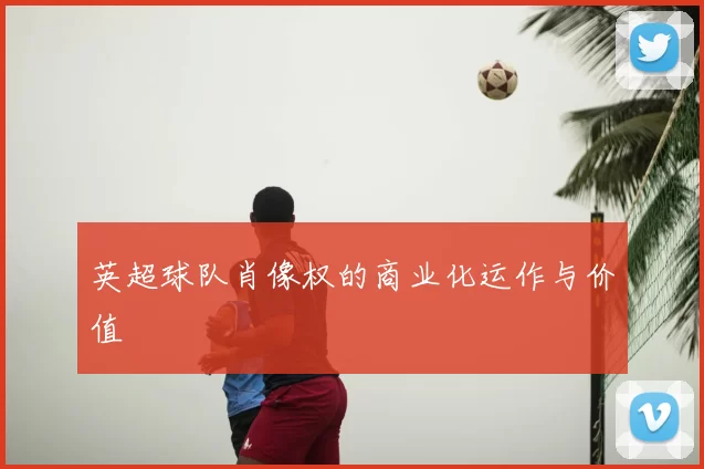 英超球队肖像权的商业化运作与价值