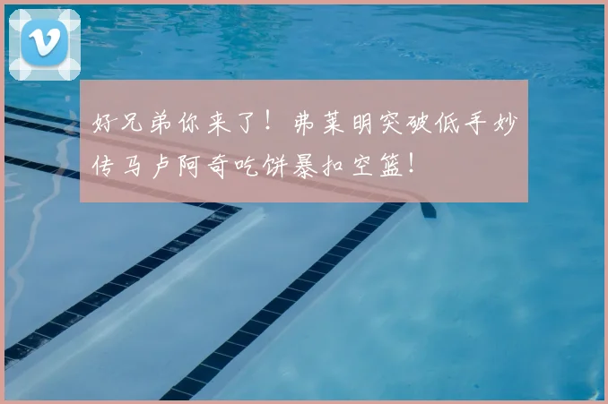好兄弟你来了!弗莱明突破低手妙传马卢阿奇吃饼暴扣空篮!