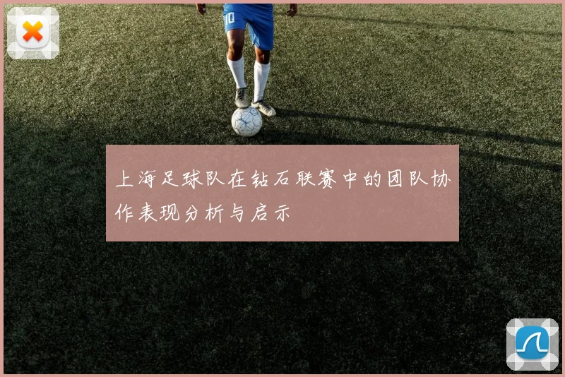 上海足球队在钻石联赛中的团队协作表现分析与启示