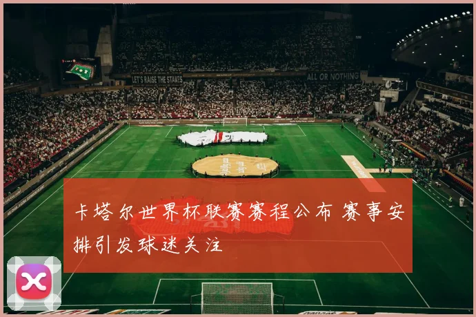 卡塔尔世界杯联赛赛程公布 赛事安排引发球迷关注
