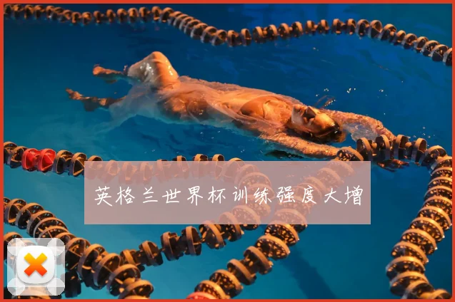 英格兰世界杯训练强度大增
