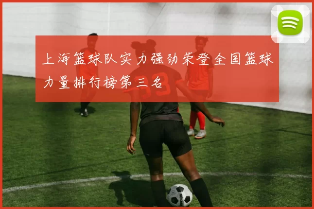 上海篮球队实力强劲荣登全国篮球力量排行榜第三名