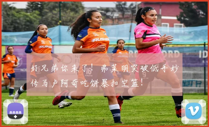 好兄弟你来了！弗莱明突破低手妙传马卢阿奇吃饼暴扣空篮！
