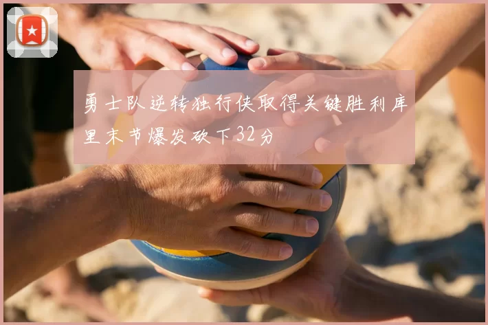 勇士队逆转独行侠取得关键胜利库里末节爆发砍下32分