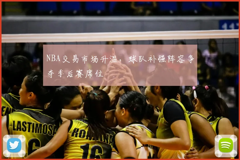 NBA交易市场升温,球队补强阵容争夺季后赛席位