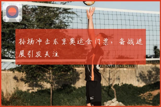 孙杨冲击东京奥运会门票，备战进展引发关注