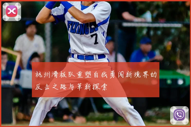 杭州滑板队重塑自我勇闯新境界的反击之路与革新探索
