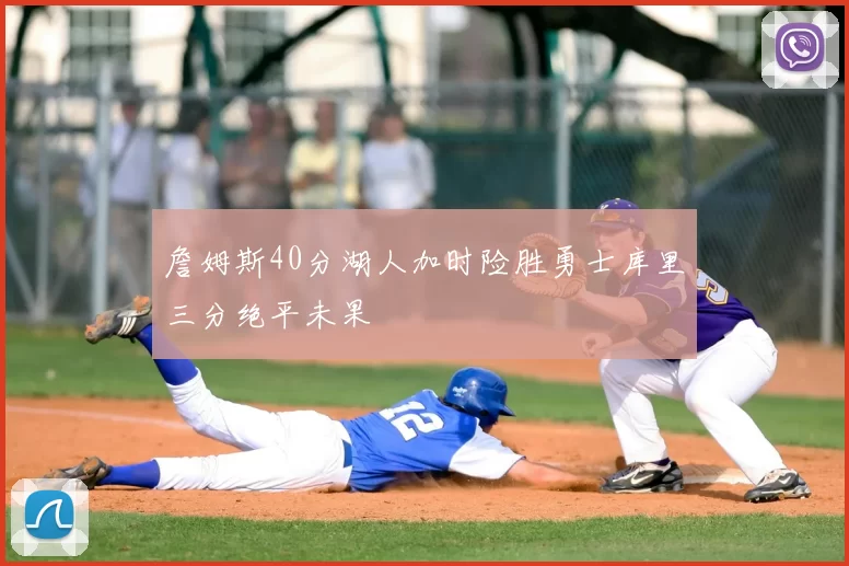 詹姆斯40分湖人加时险胜勇士库里三分绝平未果