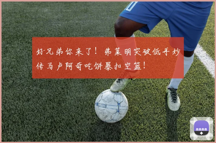 好兄弟你来了！弗莱明突破低手妙传马卢阿奇吃饼暴扣空篮！