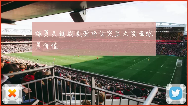 球员关键战表现评估突显大场面球员价值