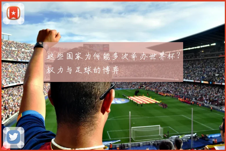 这些国家为何能多次举办世界杯?权力与足球的博弈