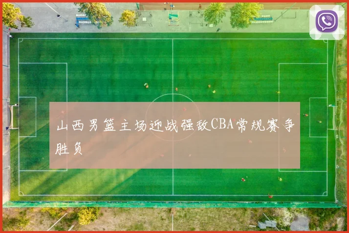 山西男篮主场迎战强敌CBA常规赛争胜负