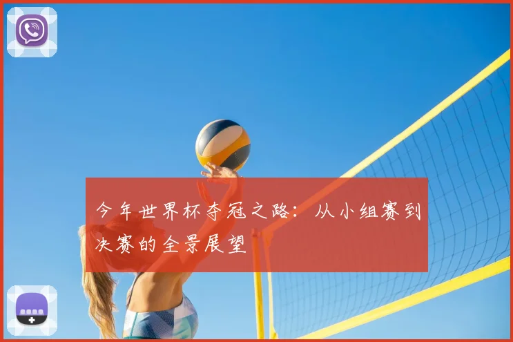 今年世界杯夺冠之路：从小组赛到决赛的全景展望