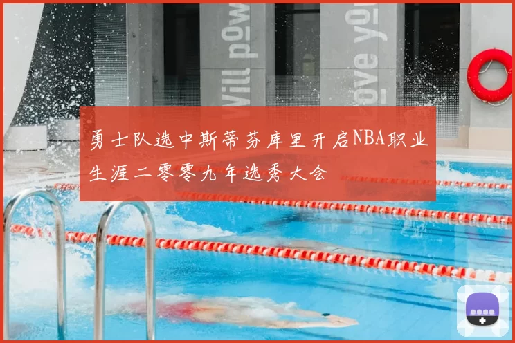 勇士队选中斯蒂芬库里开启NBA职业生涯二零零九年选秀大会