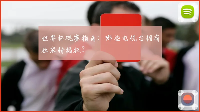 世界杯观赛指南：哪些电视台拥有独家转播权？