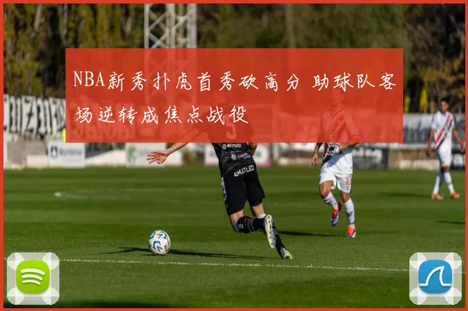 NBA新秀扑虎首秀砍高分 助球队客场逆转成焦点战役