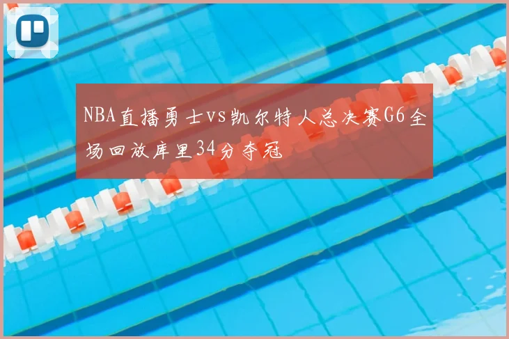 NBA直播勇士vs凯尔特人总决赛G6全场回放库里34分夺冠