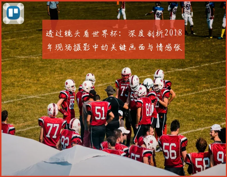 透过镜头看世界杯：深度剖析2018年现场摄影中的关键画面与情感张力