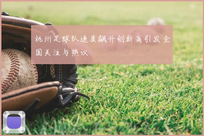 杭州足球队速度飙升创新高引发全国关注与热议