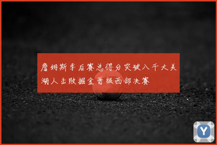 詹姆斯季后赛总得分突破八千大关湖人击败掘金晋级西部决赛