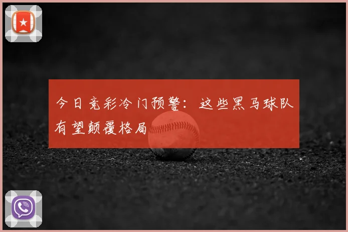 今日竞彩冷门预警:这些黑马球队有望颠覆格局
