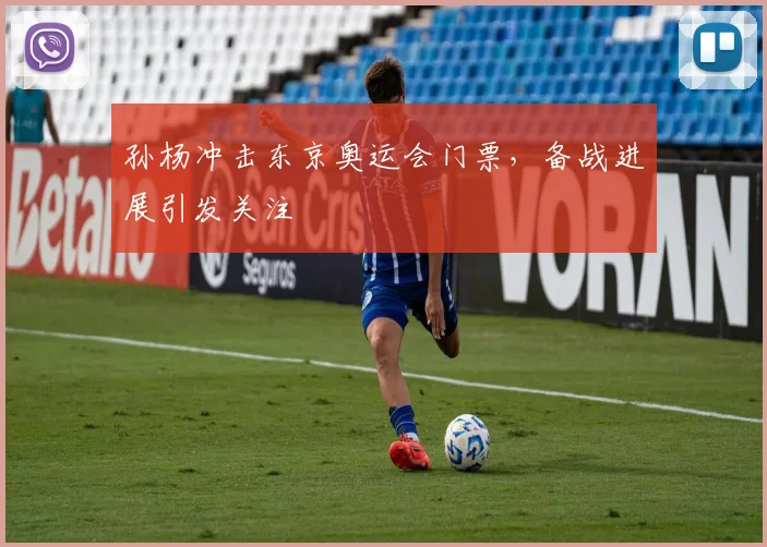 孙杨冲击东京奥运会门票,备战进展引发关注