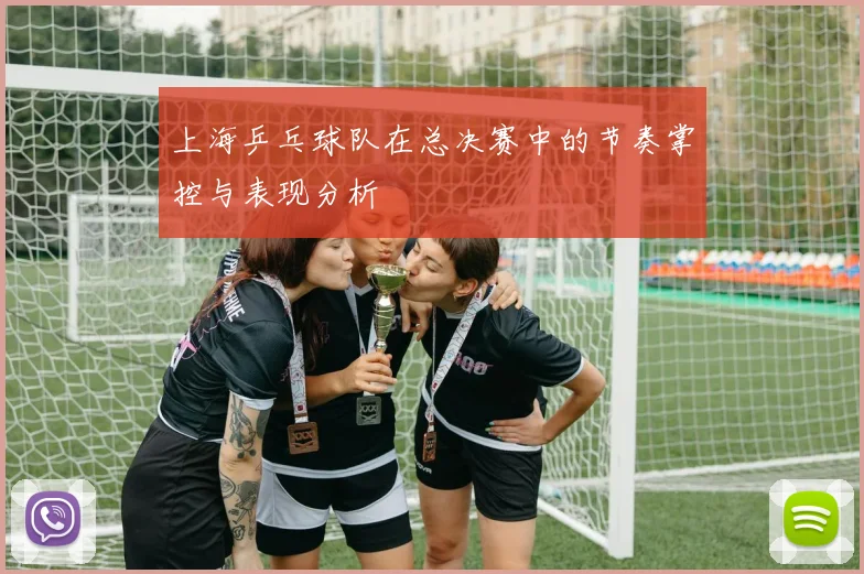 上海乒乓球队在总决赛中的节奏掌控与表现分析