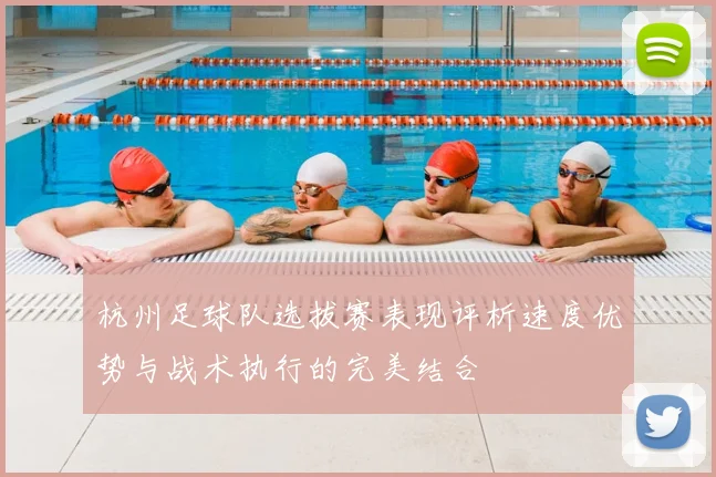 杭州足球队选拔赛表现评析速度优势与战术执行的完美结合