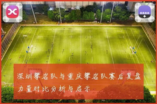 深圳攀岩队与重庆攀岩队赛后复盘力量对比分析与启示