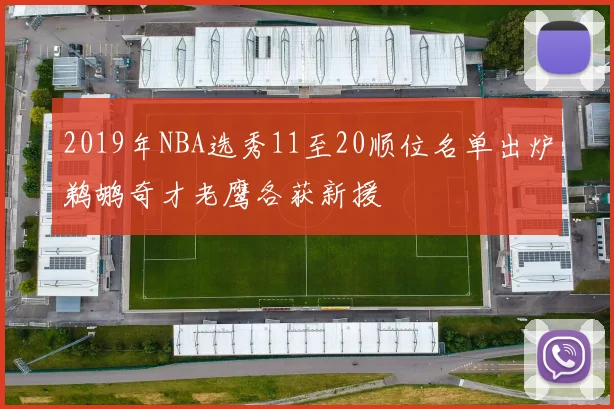2019年NBA选秀11至20顺位名单出炉鹈鹕奇才老鹰各获新援
