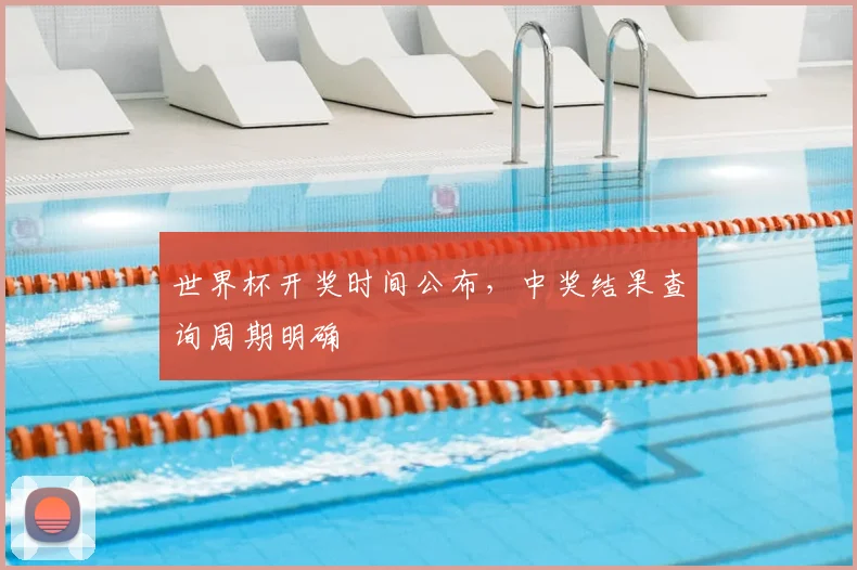 世界杯开奖时间公布，中奖结果查询周期明确