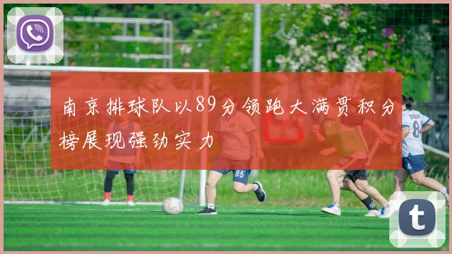 南京排球队以89分领跑大满贯积分榜展现强劲实力