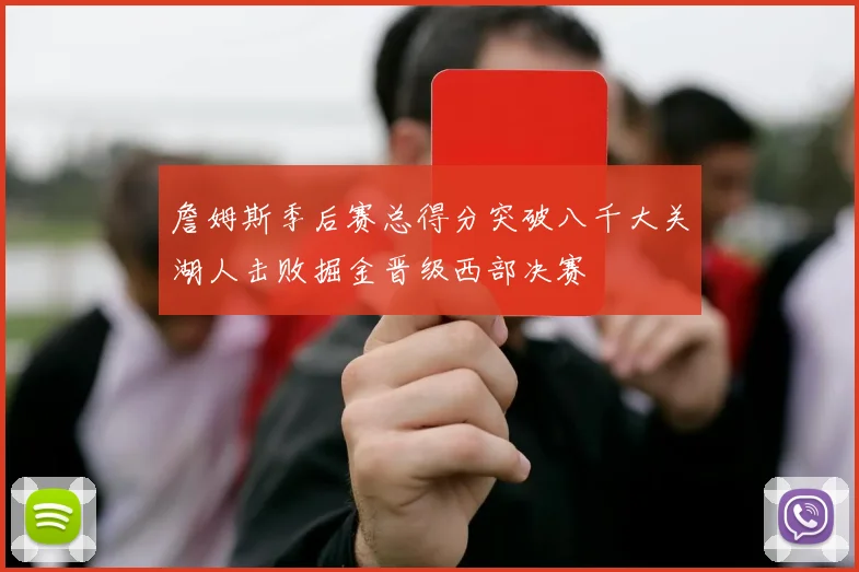 詹姆斯季后赛总得分突破八千大关湖人击败掘金晋级西部决赛